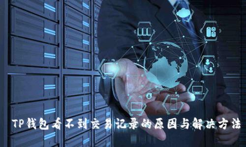  TP钱包看不到交易记录的原因与解决方法