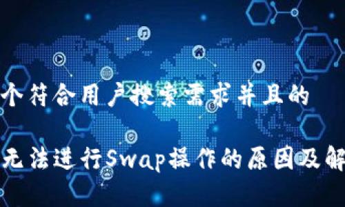 思考一个符合用户搜索需求并且的

TP钱包无法进行Swap操作的原因及解决方案